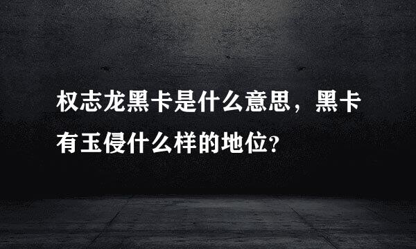 权志龙黑卡是什么意思，黑卡有玉侵什么样的地位？