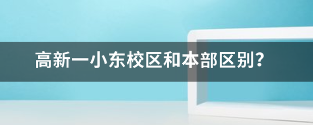 高新一小东校区和本部区别？