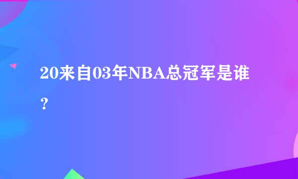 20来自03年NBA总冠军是谁？