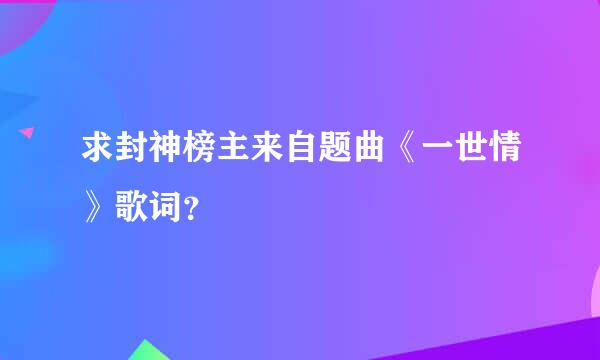 求封神榜主来自题曲《一世情》歌词？