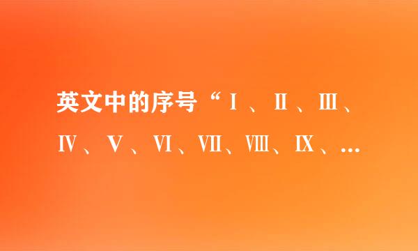 英文中的序号“Ⅰ、Ⅱ、Ⅲ、Ⅳ、Ⅴ、Ⅵ、Ⅶ、Ⅷ、Ⅸ、Ⅹ来自、Ⅺ 、Ⅻ”接下360问答来一直到20左右咋写？
