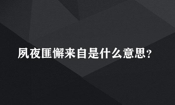 夙夜匪懈来自是什么意思？