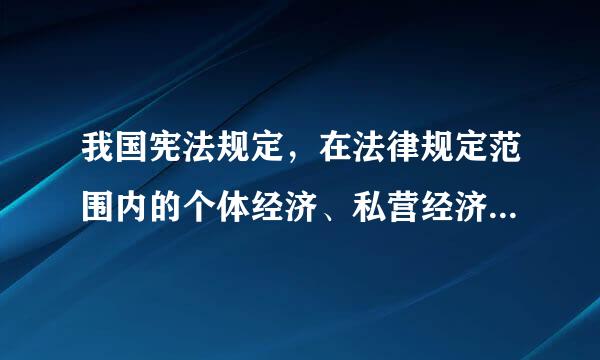 我国宪法规定，在法律规定范围内的个体经济、私营经济等非...