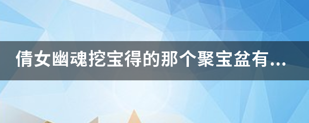 倩女幽魂挖宝得的那个聚宝盆有什么用呀
