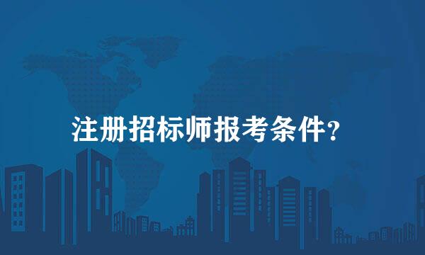 注册招标师报考条件？