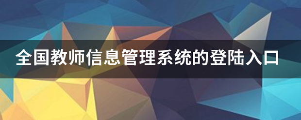 全国介翻临保汽后汽教师信息管理系统的登陆入口