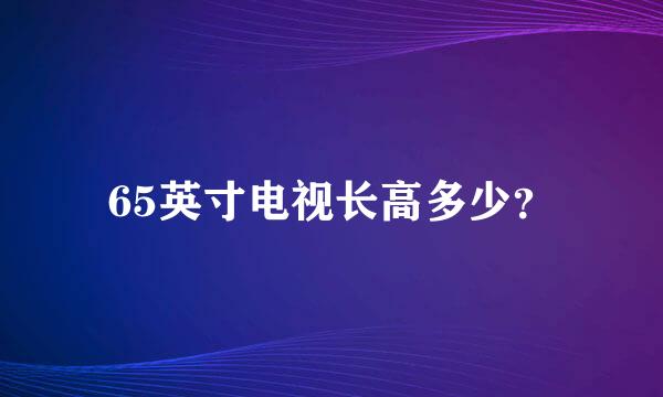 65英寸电视长高多少？