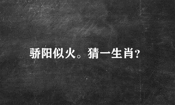 骄阳似火。猜一生肖？