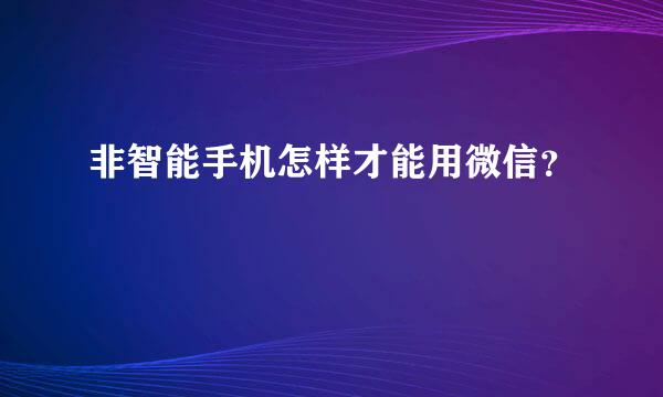 非智能手机怎样才能用微信？