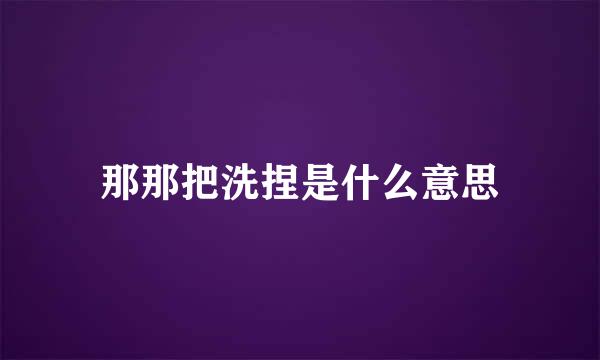 那那把洗捏是什么意思