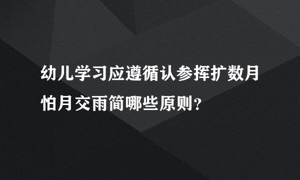 幼儿学习应遵循认参挥扩数月怕月交雨简哪些原则？