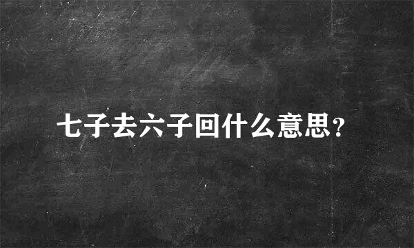 七子去六子回什么意思？