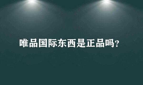 唯品国际东西是正品吗？