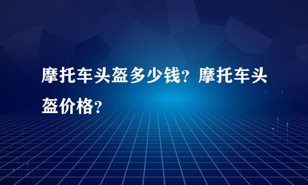摩托车头盔多少钱？摩托车头盔价格？
