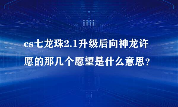 cs七龙珠2.1升级后向神龙许愿的那几个愿望是什么意思？