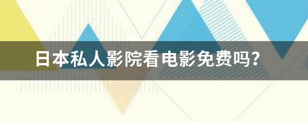日本私人影院看电影免费吗？