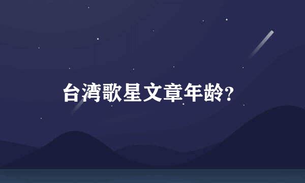 台湾歌星文章年龄？