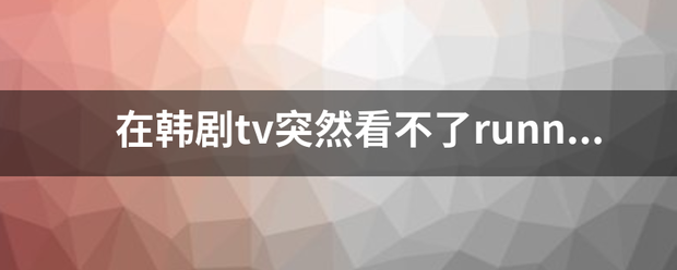在韩剧tv突然看不了runnin来自gman了,是下架了吗？