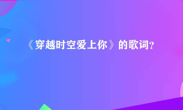 《穿越时空爱上你》的歌词？
