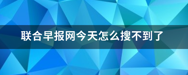 联合早报网今天怎么搜不到了