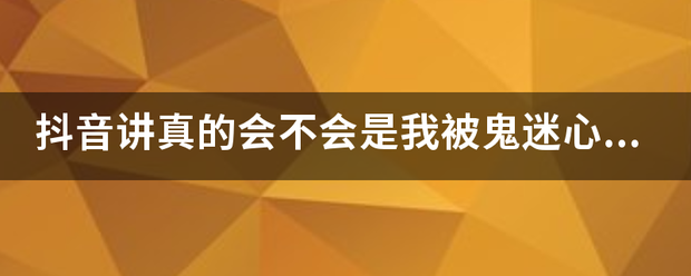 抖音讲真的会不会是我被鬼迷心窍歌名歌文细词