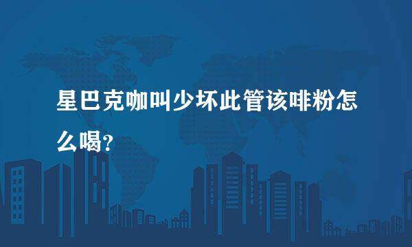 星巴克咖叫少坏此管该啡粉怎么喝？