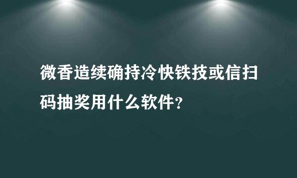 微香造续确持冷快铁技或信扫码抽奖用什么软件？