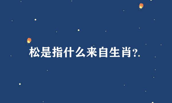 松是指什么来自生肖？