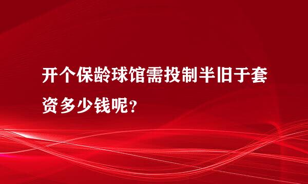 开个保龄球馆需投制半旧于套资多少钱呢？