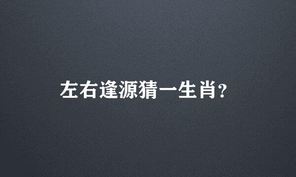 左右逢源猜一生肖？