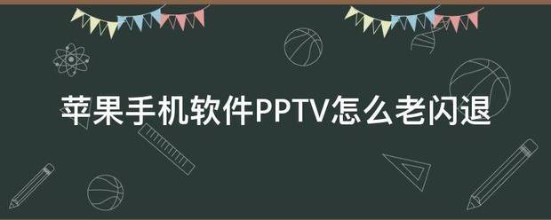 苹果手机软件PPTV怎么老来自闪退