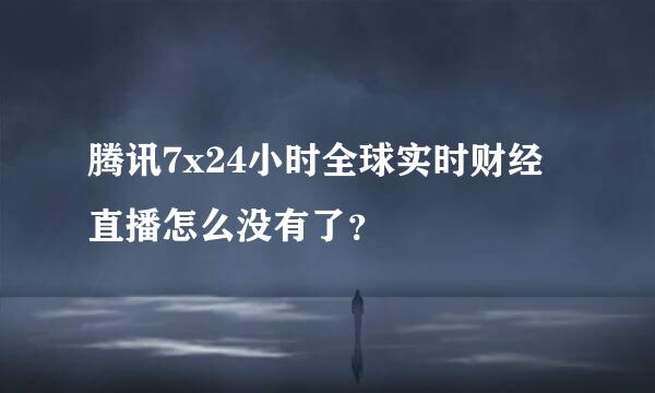 腾讯7x24小时全球实时财经直播怎么没有了？