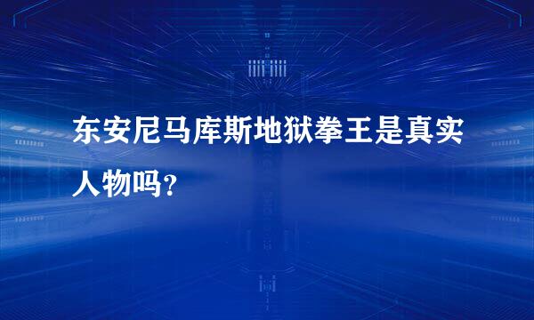 东安尼马库斯地狱拳王是真实人物吗？