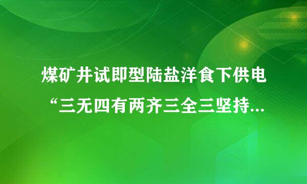 煤矿井试即型陆盐洋食下供电“三无四有两齐三全三坚持”各指的什么内容？