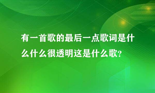 有一首歌的最后一点歌词是什么什么很透明这是什么歌？