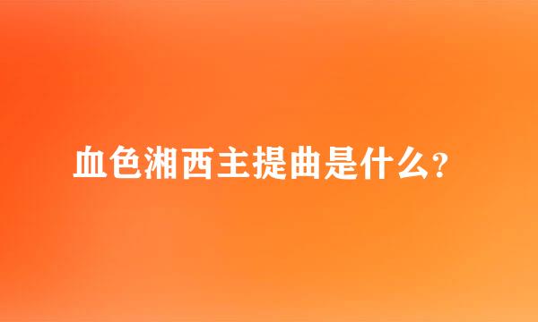 血色湘西主提曲是什么？