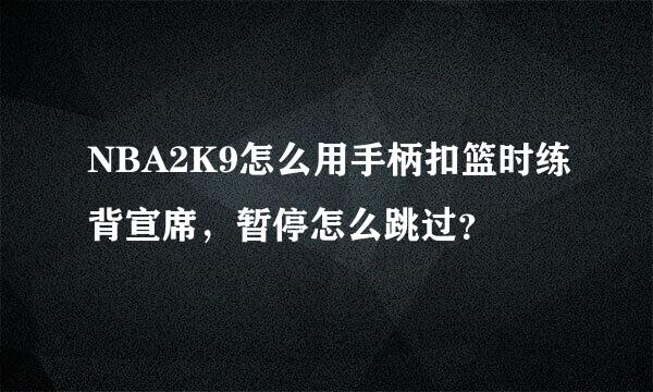 NBA2K9怎么用手柄扣篮时练背宣席，暂停怎么跳过？