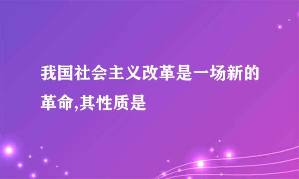 我国社会主义改革是一场新的革命,其性质是