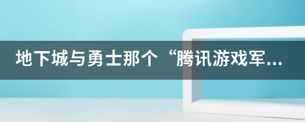 地下城与勇士那个“腾讯游戏军团”怎么得？