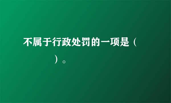 不属于行政处罚的一项是（    ）。