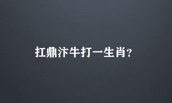 扛鼎汴牛打一生肖？
