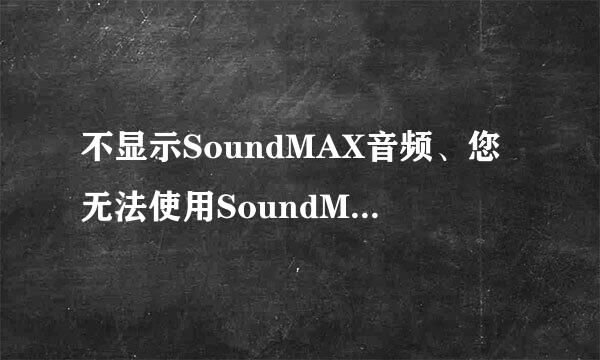 不显示SoundMAX音频、您无法使用SoundMAX控制面板？
