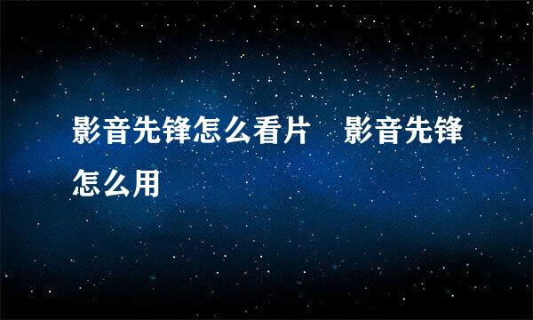 影音先锋怎么看片 影音先锋怎么用