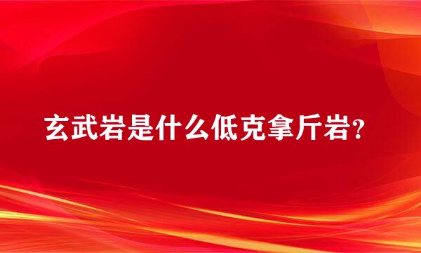 玄武岩是什么低克拿斤岩？