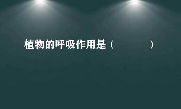 植物的呼吸作用是（   ）