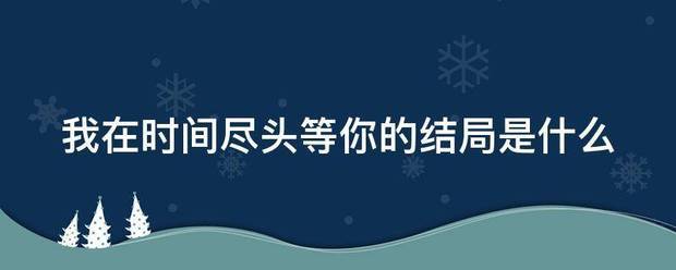 我在时间尽头等你的结局是什么