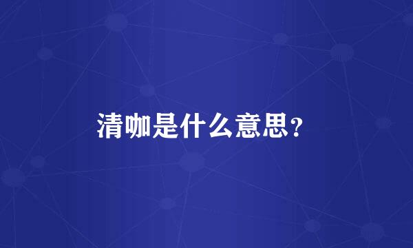 清咖是什么意思？
