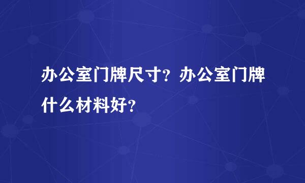 办公室门牌尺寸？办公室门牌什么材料好？