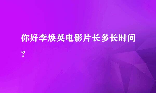 你好李焕英电影片长多长时间？