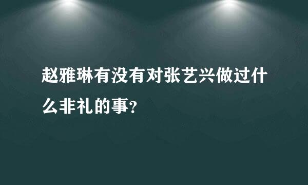 赵雅琳有没有对张艺兴做过什么非礼的事？